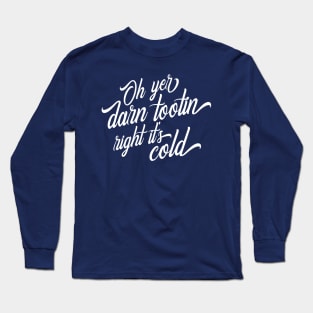 Oh Yer Darn Tootin Right It's Cold Long Sleeve T-Shirt